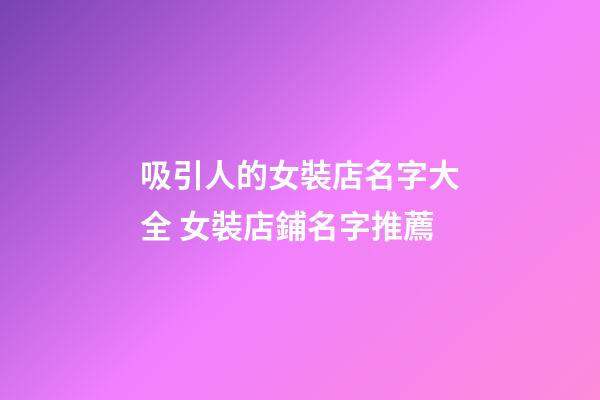 吸引人的女裝店名字大全 女裝店鋪名字推薦-第1張-店鋪起名-玄機派